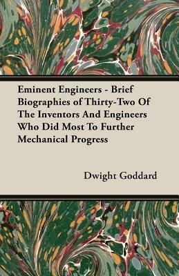 Eminent Engineers - Brief Biographies of Thirty-Two Of The Inventors And Engineers Who Did Most To Further Mechanical Progress - Dwight Goddard - cover