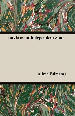 Latvia As An Independent State - Dr. Alfred Bilmanis - cover