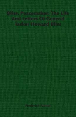 Bliss, Peacemaker: The Life And Letters Of General Tasker Howard Bliss - Frederick Palmer - cover