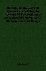 Bombay In The Days Of Queen Anne - Being An Account Of The Settlement Also: Burnell's Narrative Of His Adventures In Bengal