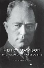 Henry P. Davison - The Record Of A Useful Life