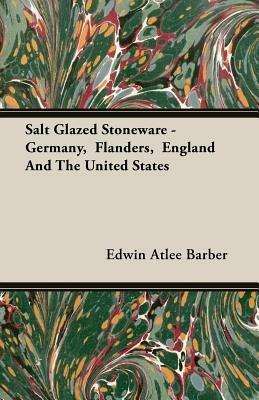 Salt Glazed Stoneware - Germany, Flanders, England And The United States - Edwin Atlee Barber - cover