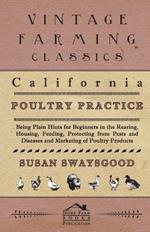 California Poultry Practice - Being Plain Hints For Beginners In The Rearing, Housing, Feeding, Protecting From Pests And Diseases And Marketing Of Poultry Products