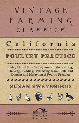 California Poultry Practice - Being Plain Hints For Beginners In The Rearing, Housing, Feeding, Protecting From Pests And Diseases And Marketing Of Poultry Products - Susan Swaysgood - cover