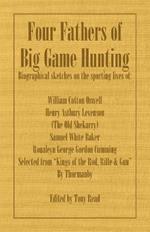 Four Fathers of Big Game Hunting - Biographical Sketches Of The Sporting Lives Of William Cotton Oswell, Henry Astbury Leveson, Samuel White Baker & Roualeyn George Gordon Cumming