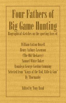 Four Fathers of Big Game Hunting - Biographical Sketches Of The Sporting Lives Of William Cotton Oswell, Henry Astbury Leveson, Samuel White Baker & Roualeyn George Gordon Cumming - Thormanby - cover