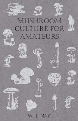 Mushroom Culture for Amateurs: With Full Descriptions for Successful Growth in Houses, Sheds, Cellars, and Pots, on Shelves, and Out of Doors - W.J., May - cover