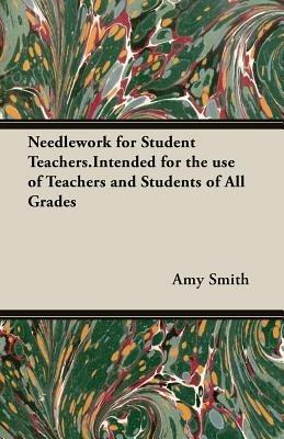 Needlework for Student Teachers.Intended for the Use of Teachers and Students of All Grades - Amy, Smith - cover