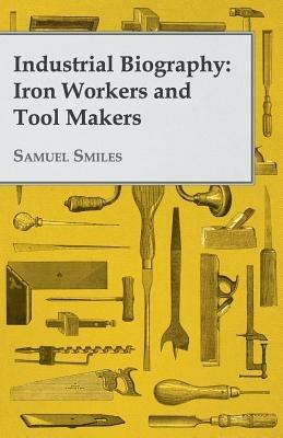 Industrial Biography: Iron Workers and Tool Makers - Samuel Smiles - cover