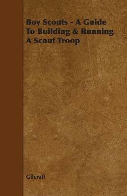 Boy Scouts - A Guide To Building & Running A Scout Troop - Gilcraft - cover