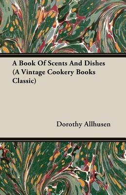 A Book Of Scents And Dishes (A Vintage Cookery Books Classic) - Dorothy Allhusen - cover