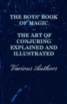 The Boys' Book of Magic: The Art of Conjuring Explained and Illustrated - Various - cover