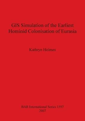 GIS Simulation of the Earliest Hominid Colonisation of Eurasia - Kathryn Holmes - cover