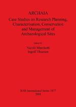 ARCHAIA: Case Studies on Research Planning Characterisation Conservation and Management of Archaeological Sites