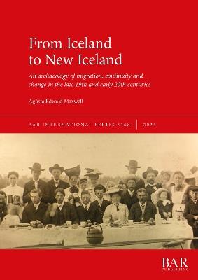 From Iceland to New Iceland: An archaeology of migration, continuity and change in the late 19th and early 20th centuries - Ágústa Edwald Maxwell - cover