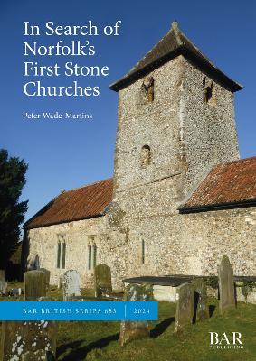 In Search of Norfolk's First Stone Churches: The use of ferruginous gravels and sands and the reuse of Roman building materials in early churches - Peter Wade-Martins - cover