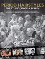 Period Hairstyles for Studio, Stage and Screen: A Practical Reference for Actors, Models, Make-up Artists, Photographers, and Directors