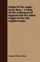 Origin Of The Anglo-Saxon Race - A Study Of The Settlement Of England And The Tribal Origin Of The Old English People - Thomas William Shore - cover