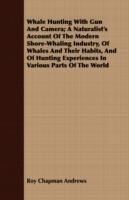 Whale Hunting With Gun And Camera; A Naturalist's Account Of The Modern Shore-Whaling Industry, Of Whales And Their Habits, And Of Hunting Experiences In Various Parts Of The World - Roy Chapman Andrews - cover