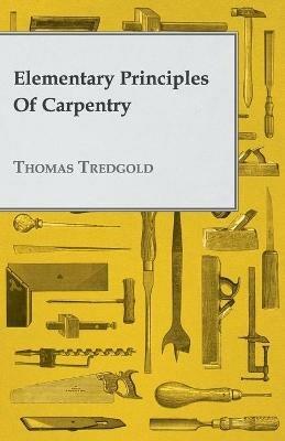 Elementary Principles Of Carpentry - Thomas Tredgold - cover