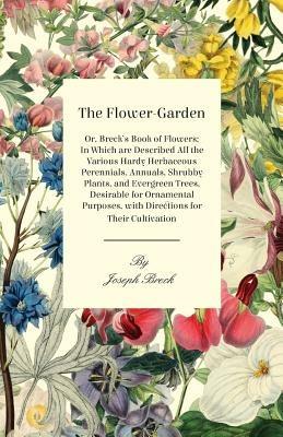 The Flower-Garden: Or, Breck's Book Of Flowers; In Which Are Described All The Various Hardy Herbaceous Perennials, Annuals, Shrubby Plants, And Evergreen Trees, Desirable For Ornamental Purposes, With Directions For Their Cultivation - Joseph Breck - cover