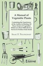 A Manual Of Vegetable Plants. Containing The Experiences Of The Author In Starting All Those Kinds Of Vegetables Which Are Most Difficult For A Novice To Produce From Seeds