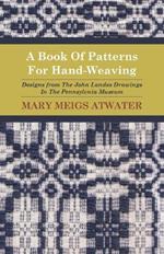 A Book Of Patterns For Hand-Weaving; Designs from The John Landes Drawings In The Pennsylvnia Museum