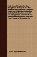 Forty Years Of Active Service; Being Some History Of The War Between The Confederacy And The Union And Of The Events Leading Up To It, With Reminiscences Of The Struggle And Accounts Of The Author's Experiences Of Four Years From Private To Lieutenant-Col