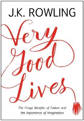 Very Good Lives: The Fringe Benefits of Failure and the Importance of Imagination - J. K. Rowling - cover