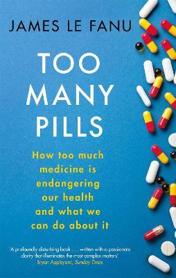 Too Many Pills: How Too Much Medicine is Endangering Our Health and What We Can Do About It - James Le Fanu - cover