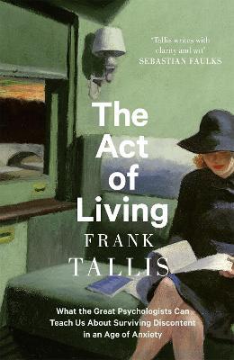 The Act of Living: What the Great Psychologists Can Teach Us About Surviving Discontent in an Age of Anxiety - Frank Tallis - cover