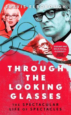 Through The Looking Glasses: The Spectacular Life of Spectacles - Travis Elborough - cover