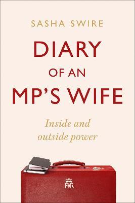 Diary of an MP's Wife: Inside and Outside Power - 'Riotously candid' Sunday Times - Sasha Swire - cover