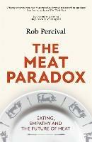 The Meat Paradox: 'Brilliantly provocative, original, electrifying' Bee Wilson, Financial Times - Rob Percival - cover