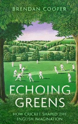 Echoing Greens: How Cricket Shaped the English Imagination - Brendan Cooper - cover