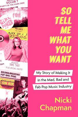 So Tell Me What You Want: My story of making it in the mad, bad and fab pop music industry - Nicki Chapman - cover