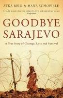 Goodbye Sarajevo: A True Story of Courage, Love and Survival - Atka Reid,Hana Schofield - cover