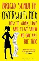 Overwhelmed: How to Work, Love and Play When No One Has the Time