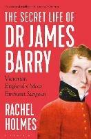 The Secret Life of Dr James Barry: Victorian England's Most Eminent Surgeon - Rachel Holmes - cover