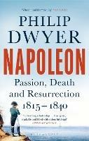 Napoleon: Passion, Death and Resurrection 1815–1840 - Philip Dwyer - cover