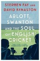 Arlott, Swanton and the Soul of English Cricket - Stephen Fay,David Kynaston - cover