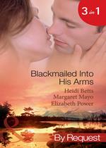 Blackmailed Into His Arms: Blackmailed into Bed / The Billionaire's Blackmail Bargain / Blackmailed For Her Baby (Mills & Boon By Request)