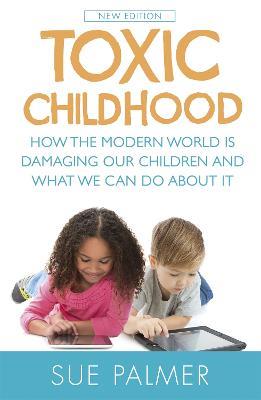 Toxic Childhood: How The Modern World Is Damaging Our Children And What We Can Do About It - Sue Palmer - cover