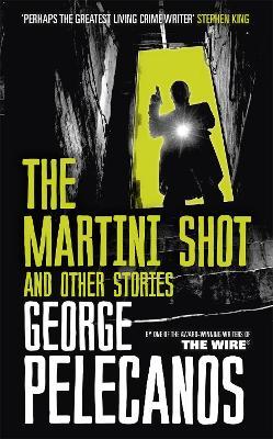 The Martini Shot and Other Stories: From Co-Creator of Hit HBO Show ‘We Own This City’ - George Pelecanos - cover