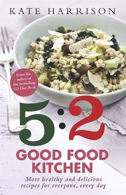 The 5:2 Good Food Kitchen: More Healthy and Delicious Recipes for Everyone, Everyday - Kate Harrison - cover
