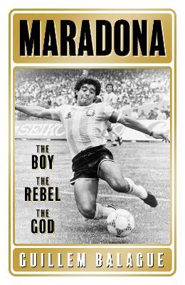 Maradona: The Boy. The Rebel. The God. - Guillem Balague - cover