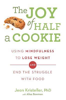 The Joy of Half A Cookie: Using Mindfulness to Lose Weight and End the Struggle With Food - Jean Kristeller,Alisa Bowman - cover