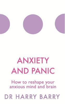 Anxiety and Panic: How to reshape your anxious mind and brain - Harry Barry - cover