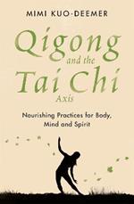 Qigong and the Tai Chi Axis: Nourishing Practices for Body, Mind and Spirit