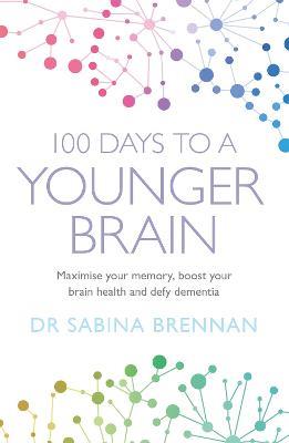 100 Days to a Younger Brain: Maximise your memory, boost your brain health and defy dementia - Sabina Brennan - cover